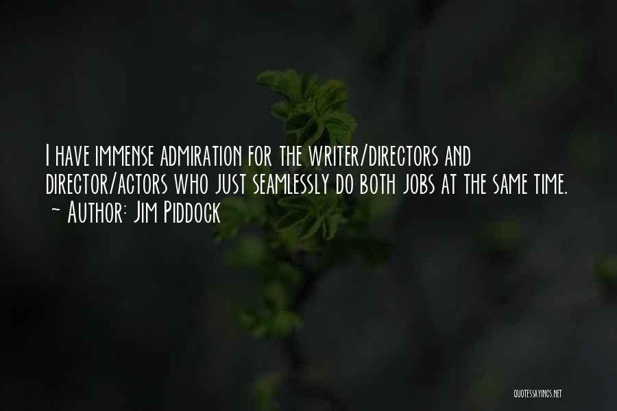 Jim Piddock Quotes: I Have Immense Admiration For The Writer/directors And Director/actors Who Just Seamlessly Do Both Jobs At The Same Time.