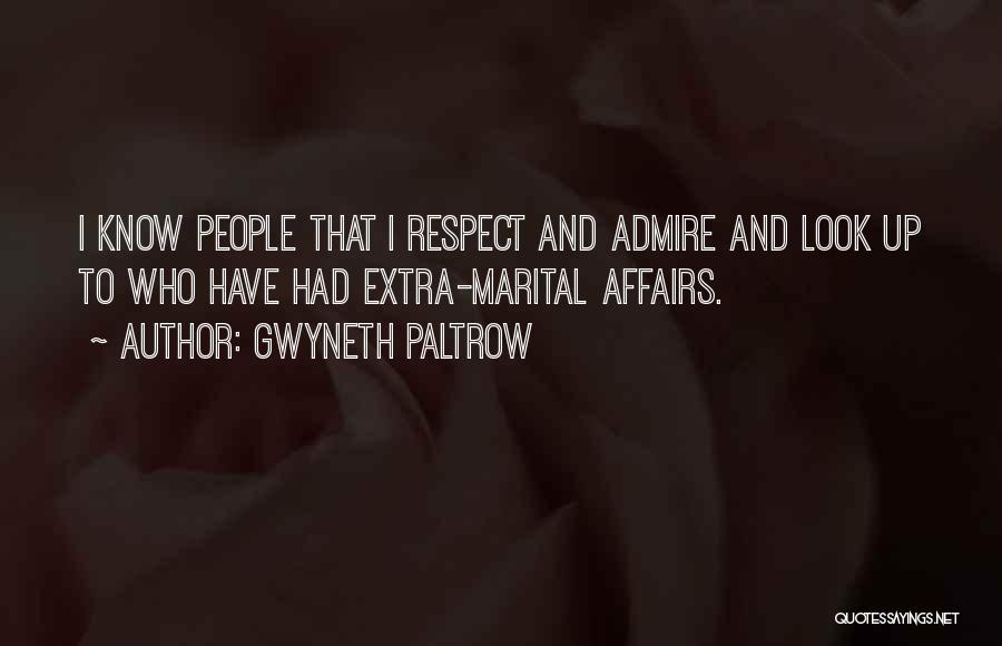 Gwyneth Paltrow Quotes: I Know People That I Respect And Admire And Look Up To Who Have Had Extra-marital Affairs.