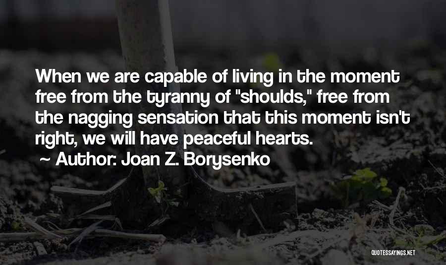 Joan Z. Borysenko Quotes: When We Are Capable Of Living In The Moment Free From The Tyranny Of Shoulds, Free From The Nagging Sensation