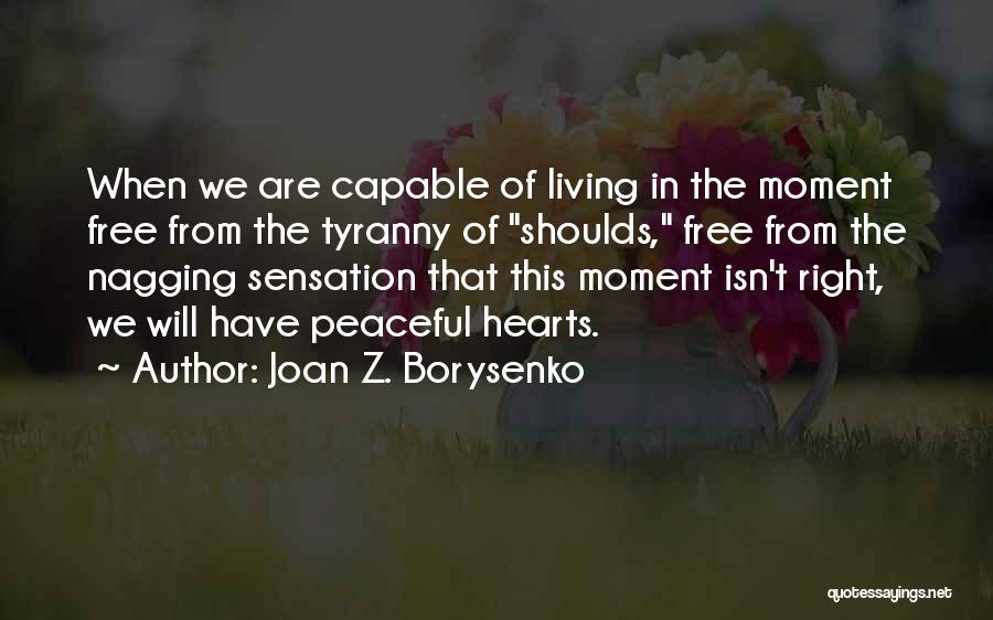 Joan Z. Borysenko Quotes: When We Are Capable Of Living In The Moment Free From The Tyranny Of Shoulds, Free From The Nagging Sensation