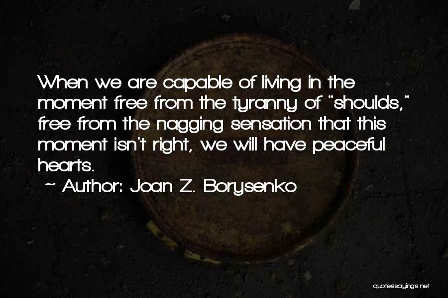 Joan Z. Borysenko Quotes: When We Are Capable Of Living In The Moment Free From The Tyranny Of Shoulds, Free From The Nagging Sensation