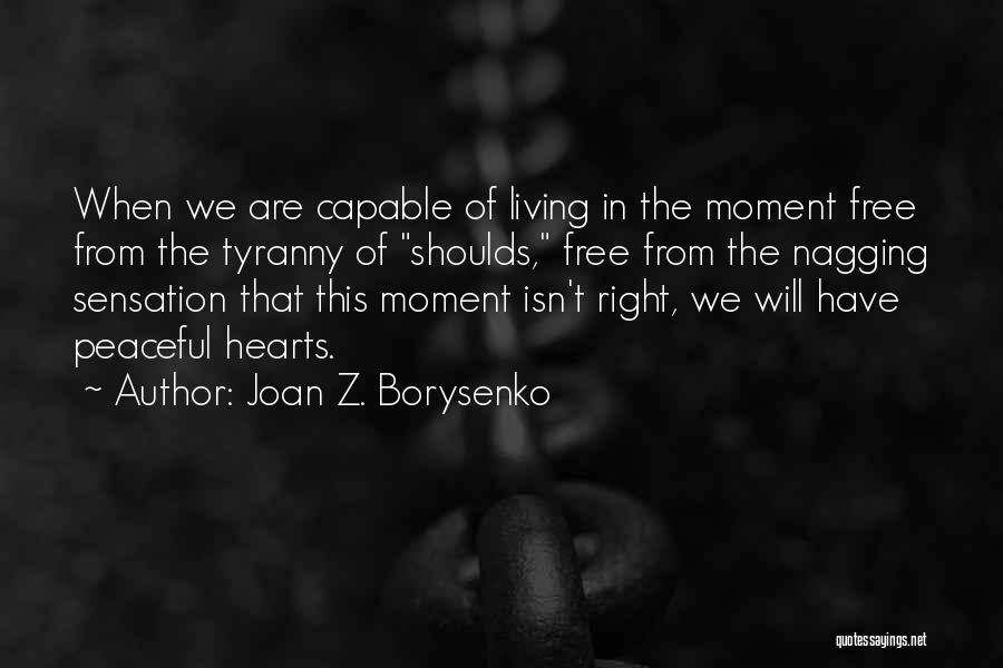 Joan Z. Borysenko Quotes: When We Are Capable Of Living In The Moment Free From The Tyranny Of Shoulds, Free From The Nagging Sensation