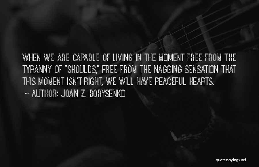 Joan Z. Borysenko Quotes: When We Are Capable Of Living In The Moment Free From The Tyranny Of Shoulds, Free From The Nagging Sensation