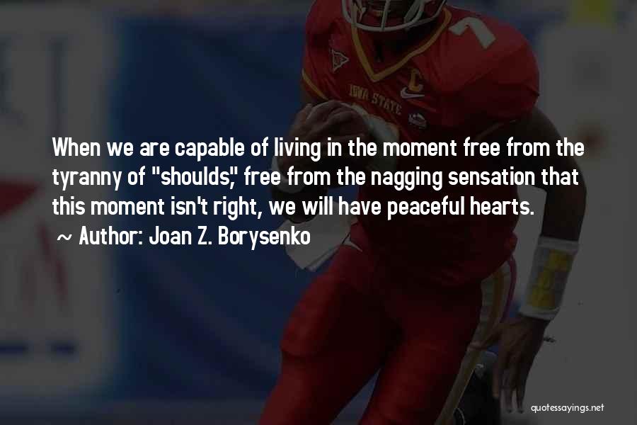 Joan Z. Borysenko Quotes: When We Are Capable Of Living In The Moment Free From The Tyranny Of Shoulds, Free From The Nagging Sensation