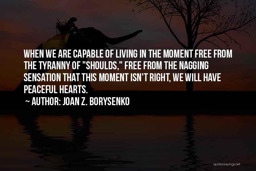 Joan Z. Borysenko Quotes: When We Are Capable Of Living In The Moment Free From The Tyranny Of Shoulds, Free From The Nagging Sensation