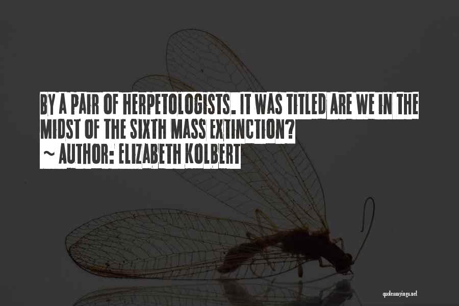 Elizabeth Kolbert Quotes: By A Pair Of Herpetologists. It Was Titled Are We In The Midst Of The Sixth Mass Extinction?