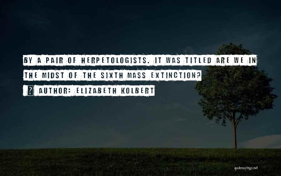 Elizabeth Kolbert Quotes: By A Pair Of Herpetologists. It Was Titled Are We In The Midst Of The Sixth Mass Extinction?