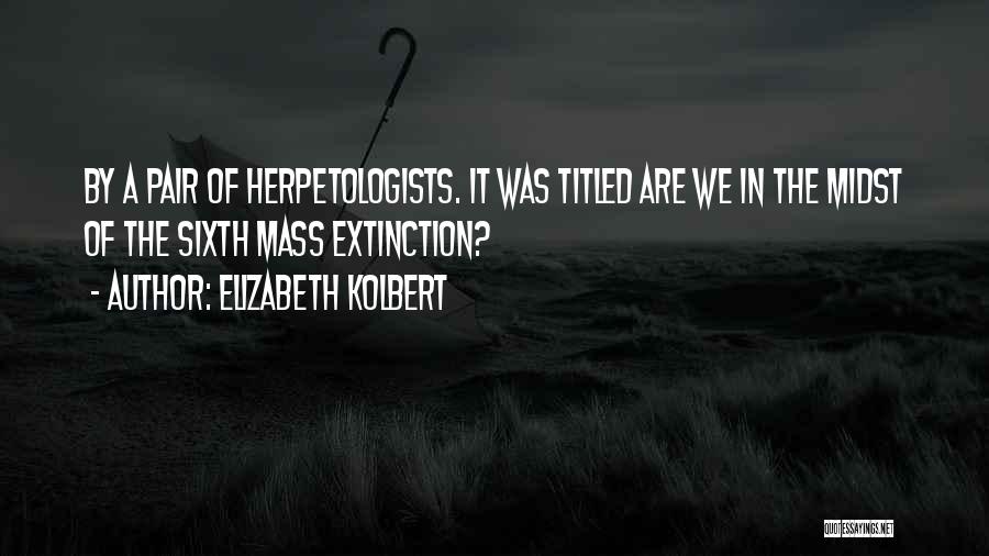 Elizabeth Kolbert Quotes: By A Pair Of Herpetologists. It Was Titled Are We In The Midst Of The Sixth Mass Extinction?