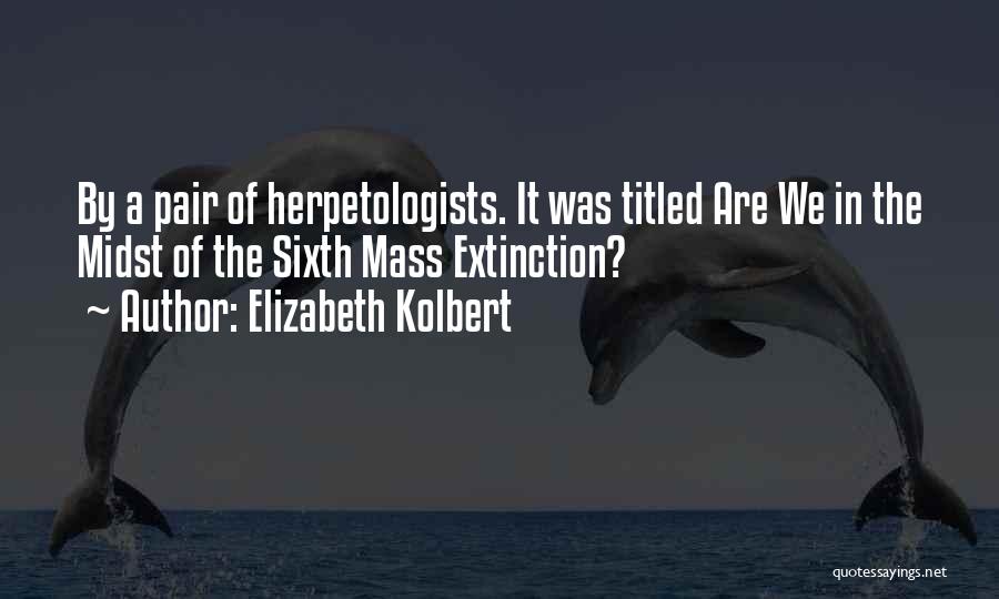 Elizabeth Kolbert Quotes: By A Pair Of Herpetologists. It Was Titled Are We In The Midst Of The Sixth Mass Extinction?