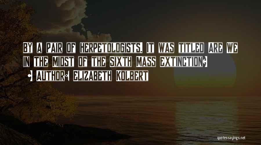 Elizabeth Kolbert Quotes: By A Pair Of Herpetologists. It Was Titled Are We In The Midst Of The Sixth Mass Extinction?