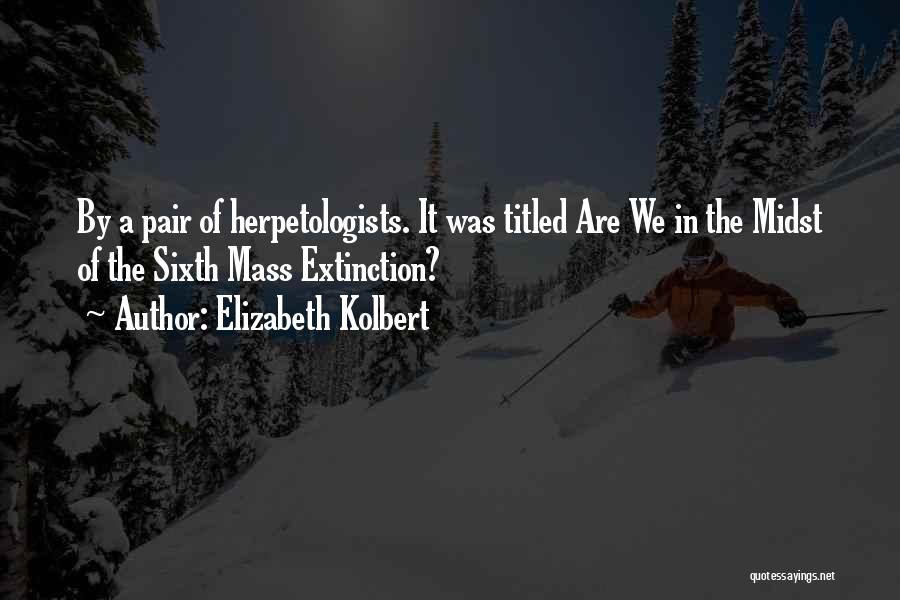 Elizabeth Kolbert Quotes: By A Pair Of Herpetologists. It Was Titled Are We In The Midst Of The Sixth Mass Extinction?