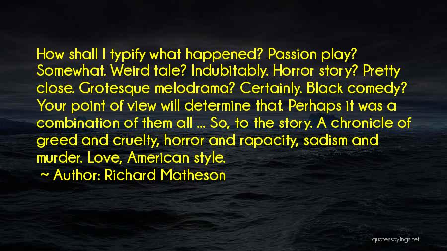 Richard Matheson Quotes: How Shall I Typify What Happened? Passion Play? Somewhat. Weird Tale? Indubitably. Horror Story? Pretty Close. Grotesque Melodrama? Certainly. Black