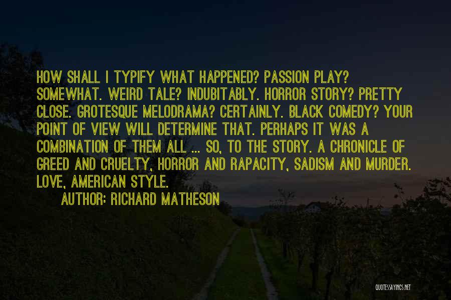 Richard Matheson Quotes: How Shall I Typify What Happened? Passion Play? Somewhat. Weird Tale? Indubitably. Horror Story? Pretty Close. Grotesque Melodrama? Certainly. Black