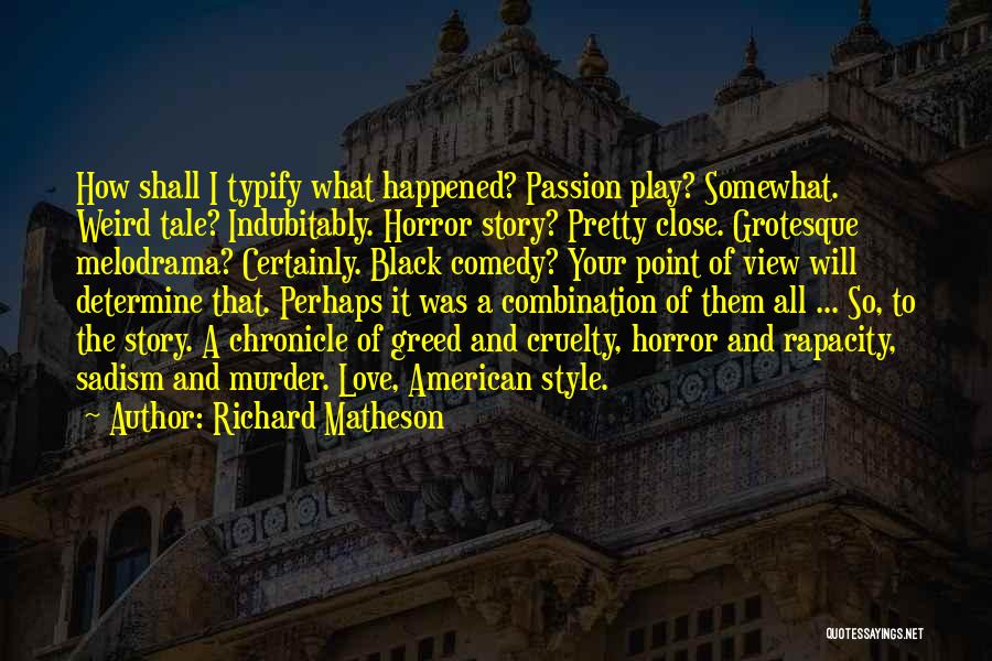 Richard Matheson Quotes: How Shall I Typify What Happened? Passion Play? Somewhat. Weird Tale? Indubitably. Horror Story? Pretty Close. Grotesque Melodrama? Certainly. Black