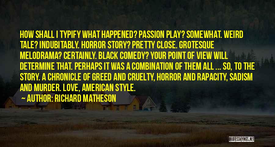 Richard Matheson Quotes: How Shall I Typify What Happened? Passion Play? Somewhat. Weird Tale? Indubitably. Horror Story? Pretty Close. Grotesque Melodrama? Certainly. Black