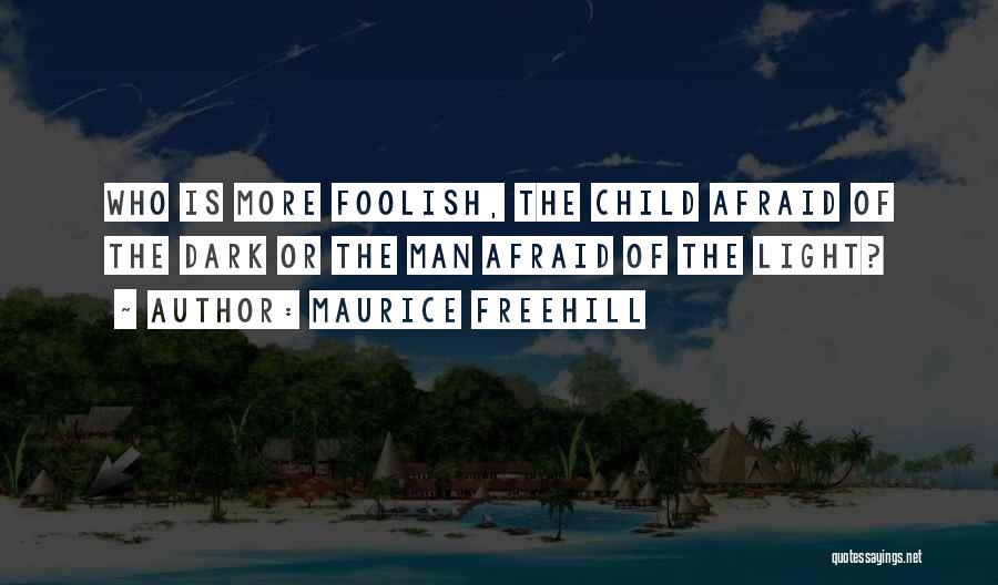 Maurice Freehill Quotes: Who Is More Foolish, The Child Afraid Of The Dark Or The Man Afraid Of The Light?