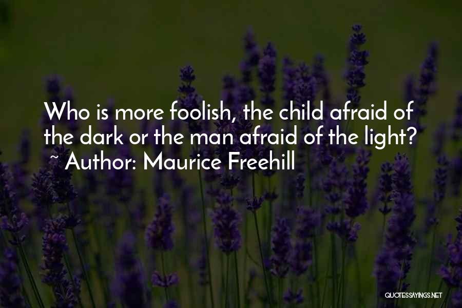 Maurice Freehill Quotes: Who Is More Foolish, The Child Afraid Of The Dark Or The Man Afraid Of The Light?