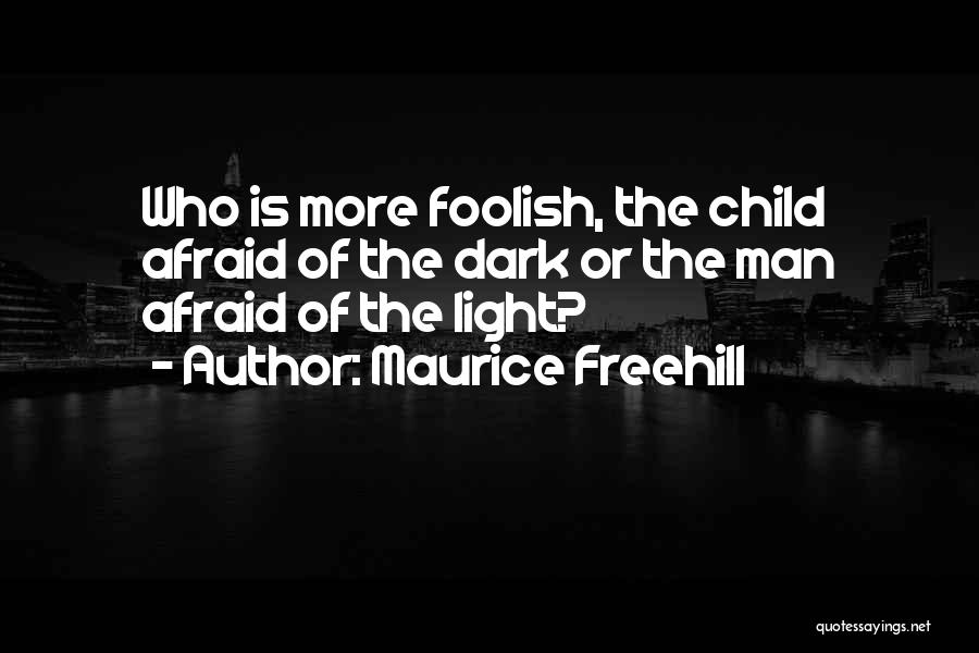 Maurice Freehill Quotes: Who Is More Foolish, The Child Afraid Of The Dark Or The Man Afraid Of The Light?