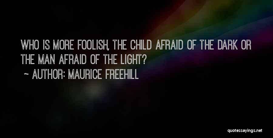 Maurice Freehill Quotes: Who Is More Foolish, The Child Afraid Of The Dark Or The Man Afraid Of The Light?