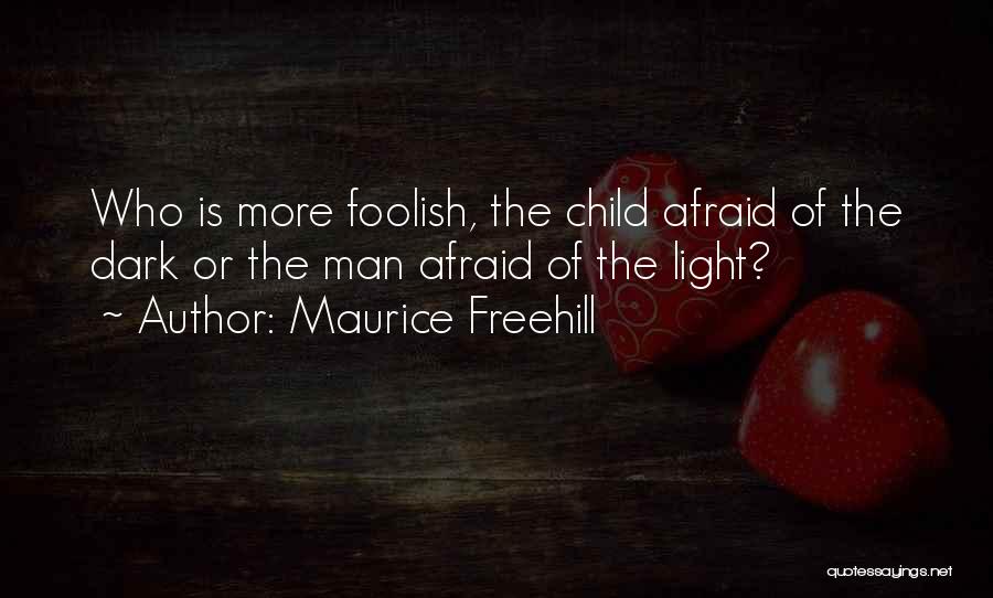 Maurice Freehill Quotes: Who Is More Foolish, The Child Afraid Of The Dark Or The Man Afraid Of The Light?