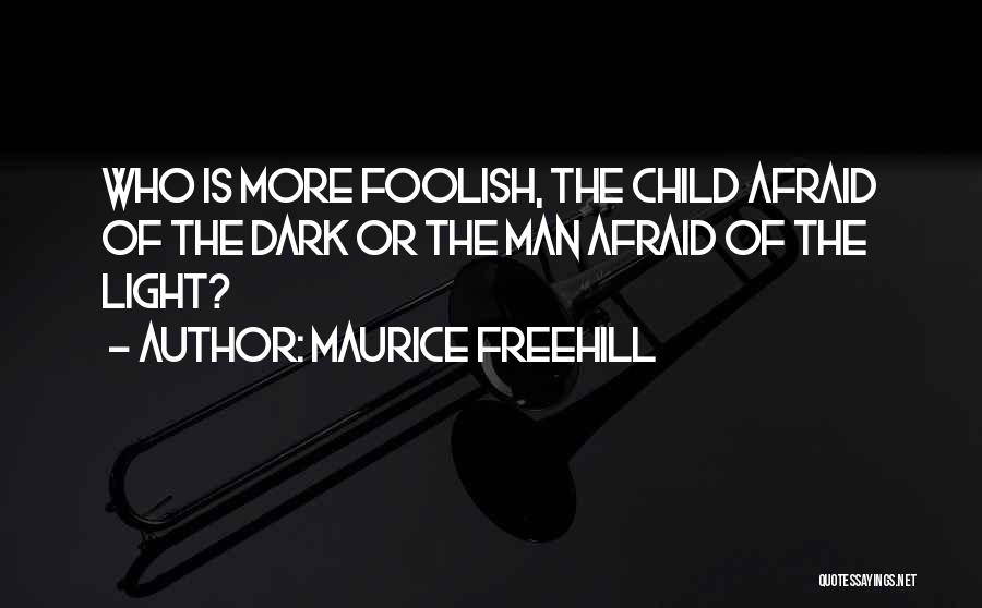 Maurice Freehill Quotes: Who Is More Foolish, The Child Afraid Of The Dark Or The Man Afraid Of The Light?