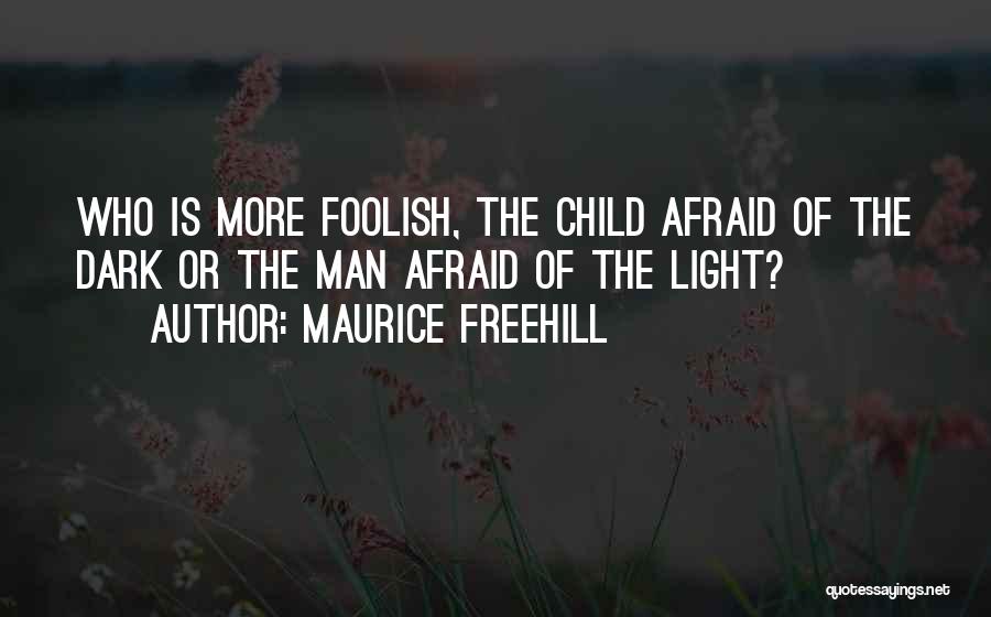 Maurice Freehill Quotes: Who Is More Foolish, The Child Afraid Of The Dark Or The Man Afraid Of The Light?