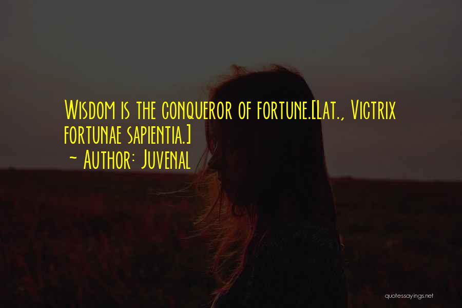 Juvenal Quotes: Wisdom Is The Conqueror Of Fortune.[lat., Victrix Fortunae Sapientia.]