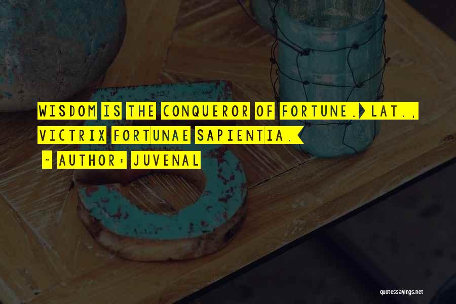 Juvenal Quotes: Wisdom Is The Conqueror Of Fortune.[lat., Victrix Fortunae Sapientia.]