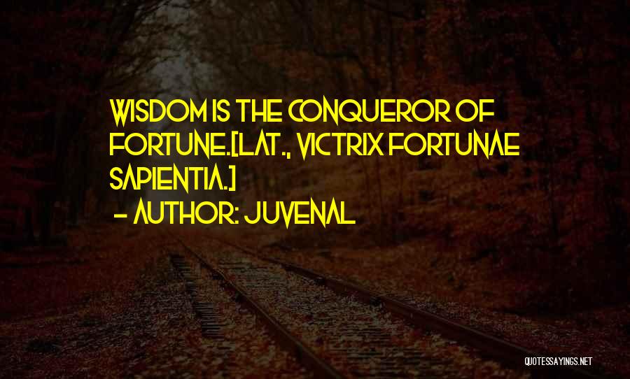 Juvenal Quotes: Wisdom Is The Conqueror Of Fortune.[lat., Victrix Fortunae Sapientia.]