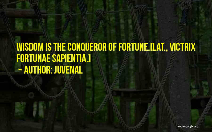 Juvenal Quotes: Wisdom Is The Conqueror Of Fortune.[lat., Victrix Fortunae Sapientia.]