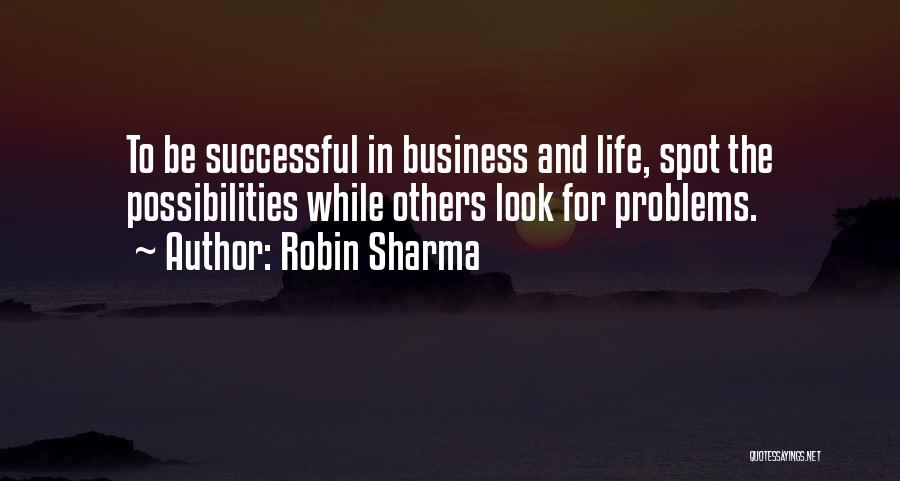 Robin Sharma Quotes: To Be Successful In Business And Life, Spot The Possibilities While Others Look For Problems.