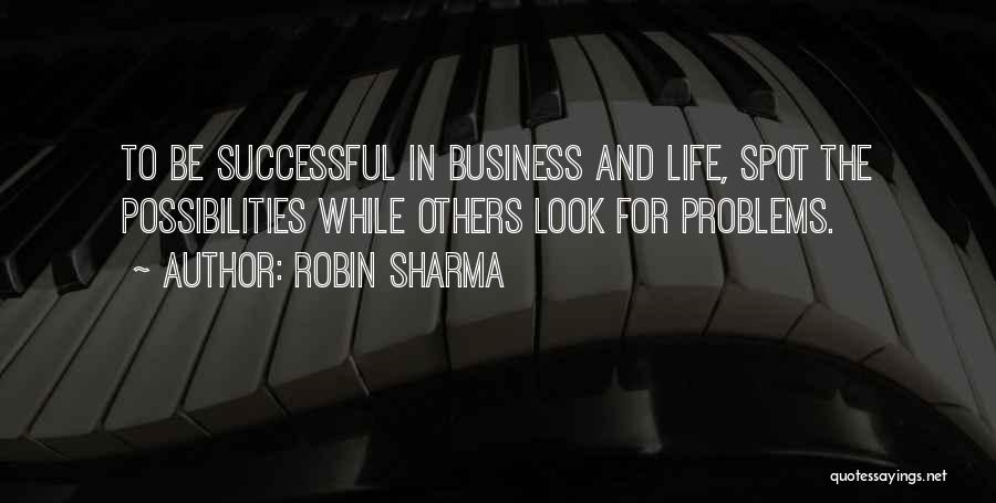 Robin Sharma Quotes: To Be Successful In Business And Life, Spot The Possibilities While Others Look For Problems.