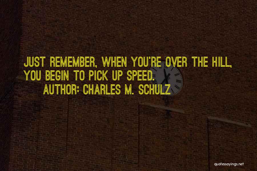 Charles M. Schulz Quotes: Just Remember, When You're Over The Hill, You Begin To Pick Up Speed.