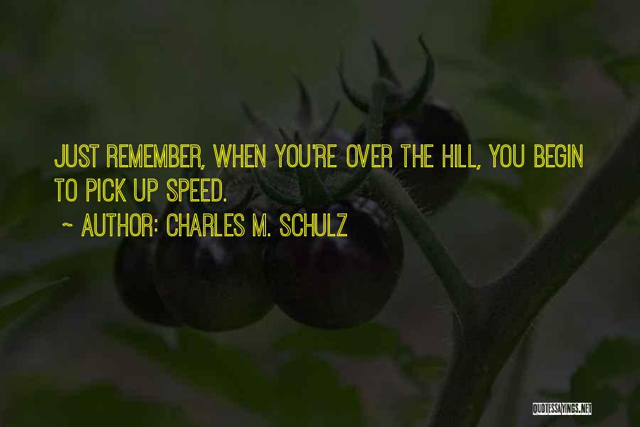 Charles M. Schulz Quotes: Just Remember, When You're Over The Hill, You Begin To Pick Up Speed.