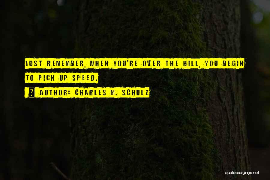 Charles M. Schulz Quotes: Just Remember, When You're Over The Hill, You Begin To Pick Up Speed.