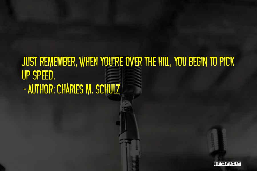 Charles M. Schulz Quotes: Just Remember, When You're Over The Hill, You Begin To Pick Up Speed.