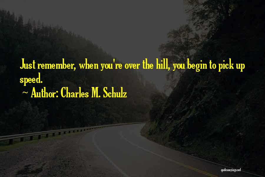 Charles M. Schulz Quotes: Just Remember, When You're Over The Hill, You Begin To Pick Up Speed.