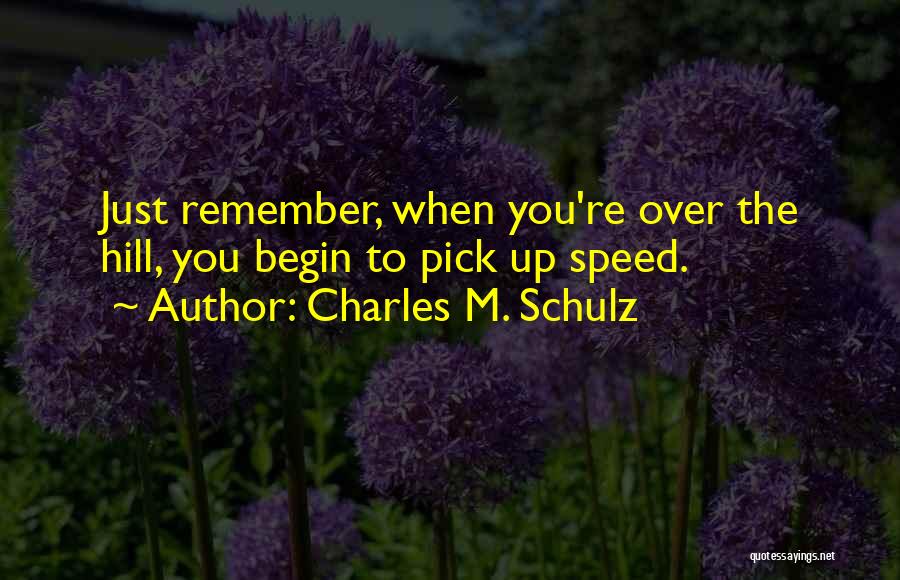 Charles M. Schulz Quotes: Just Remember, When You're Over The Hill, You Begin To Pick Up Speed.
