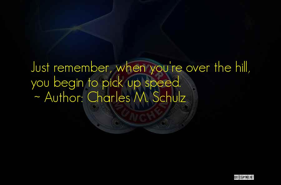 Charles M. Schulz Quotes: Just Remember, When You're Over The Hill, You Begin To Pick Up Speed.