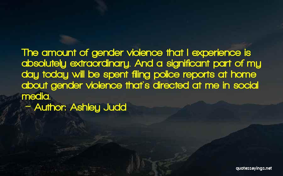 Ashley Judd Quotes: The Amount Of Gender Violence That I Experience Is Absolutely Extraordinary. And A Significant Part Of My Day Today Will