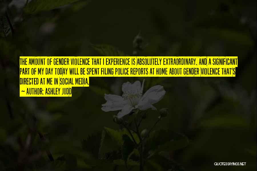 Ashley Judd Quotes: The Amount Of Gender Violence That I Experience Is Absolutely Extraordinary. And A Significant Part Of My Day Today Will