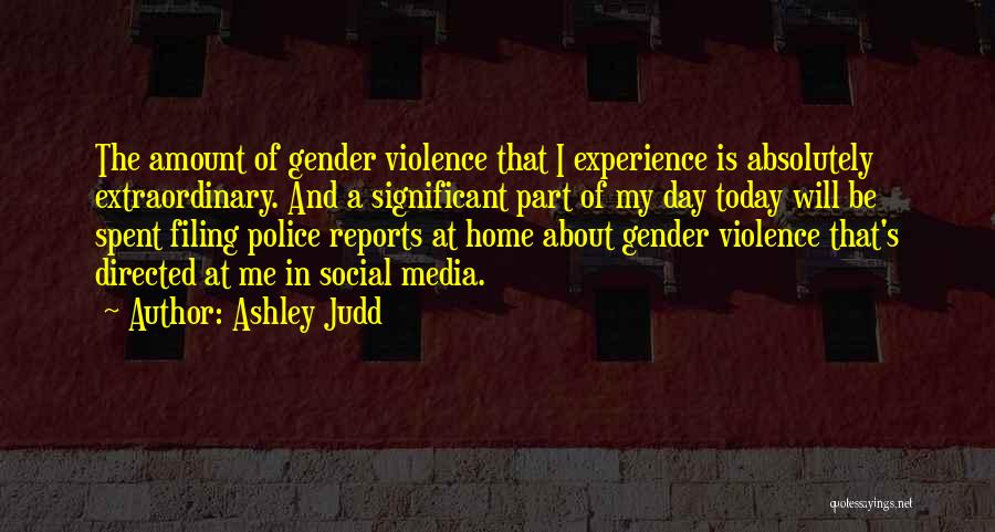 Ashley Judd Quotes: The Amount Of Gender Violence That I Experience Is Absolutely Extraordinary. And A Significant Part Of My Day Today Will