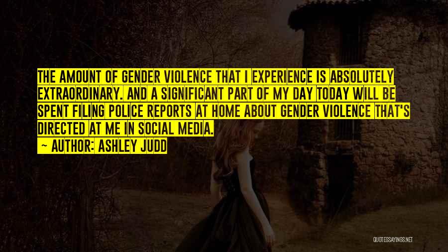 Ashley Judd Quotes: The Amount Of Gender Violence That I Experience Is Absolutely Extraordinary. And A Significant Part Of My Day Today Will