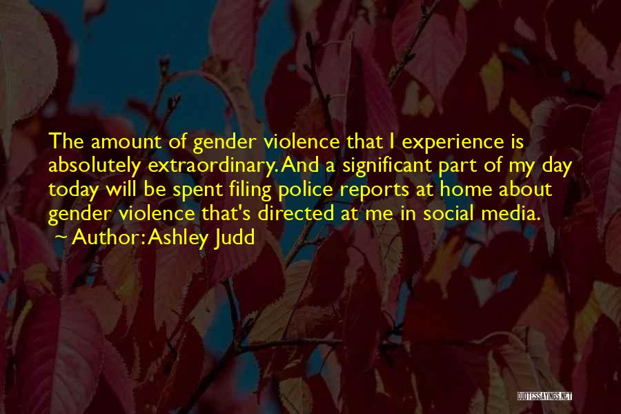 Ashley Judd Quotes: The Amount Of Gender Violence That I Experience Is Absolutely Extraordinary. And A Significant Part Of My Day Today Will