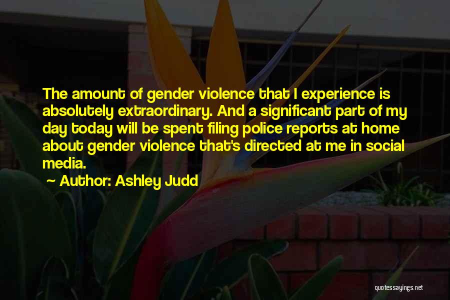 Ashley Judd Quotes: The Amount Of Gender Violence That I Experience Is Absolutely Extraordinary. And A Significant Part Of My Day Today Will