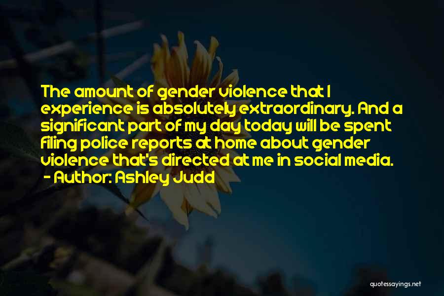 Ashley Judd Quotes: The Amount Of Gender Violence That I Experience Is Absolutely Extraordinary. And A Significant Part Of My Day Today Will