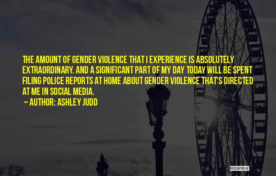 Ashley Judd Quotes: The Amount Of Gender Violence That I Experience Is Absolutely Extraordinary. And A Significant Part Of My Day Today Will