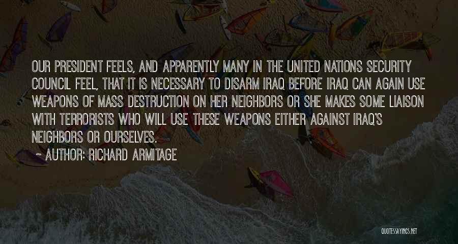 Richard Armitage Quotes: Our President Feels, And Apparently Many In The United Nations Security Council Feel, That It Is Necessary To Disarm Iraq