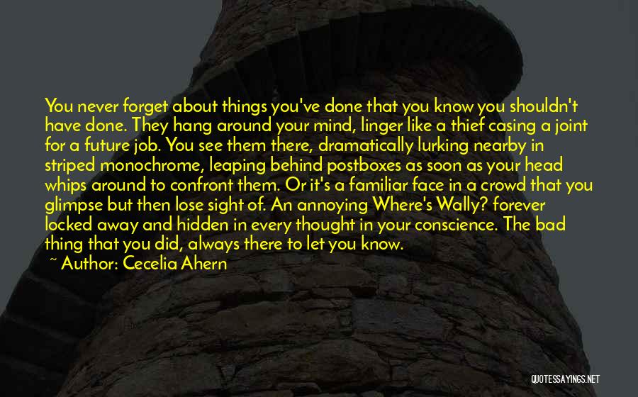 Cecelia Ahern Quotes: You Never Forget About Things You've Done That You Know You Shouldn't Have Done. They Hang Around Your Mind, Linger