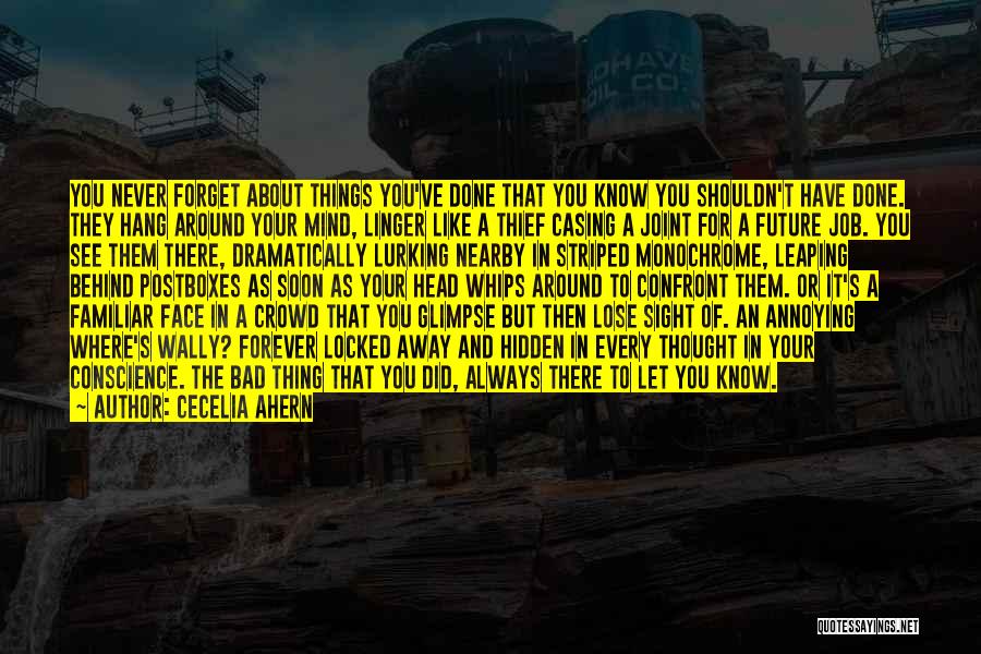 Cecelia Ahern Quotes: You Never Forget About Things You've Done That You Know You Shouldn't Have Done. They Hang Around Your Mind, Linger